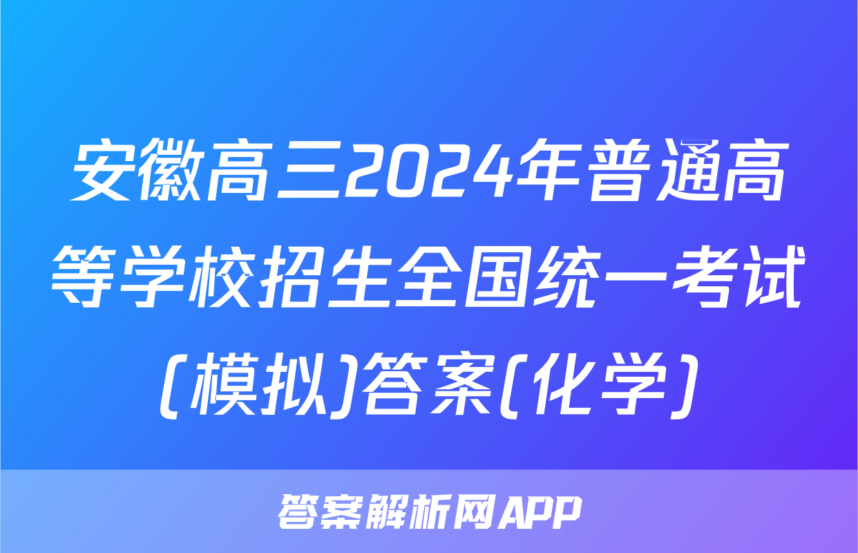 安徽高三2024年普通高等学校招生全国统一考试(模拟)答案(化学)