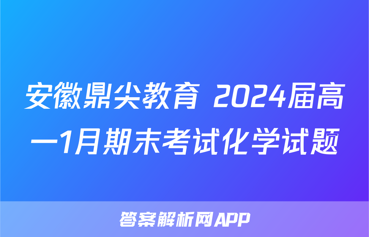 安徽鼎尖教育 2024届高一1月期末考试化学试题