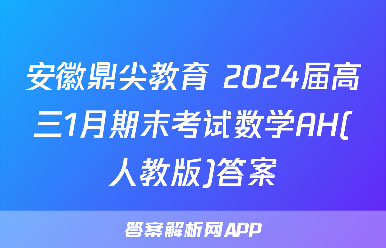 安徽鼎尖教育 2024届高三1月期末考试数学AH(人教版)答案