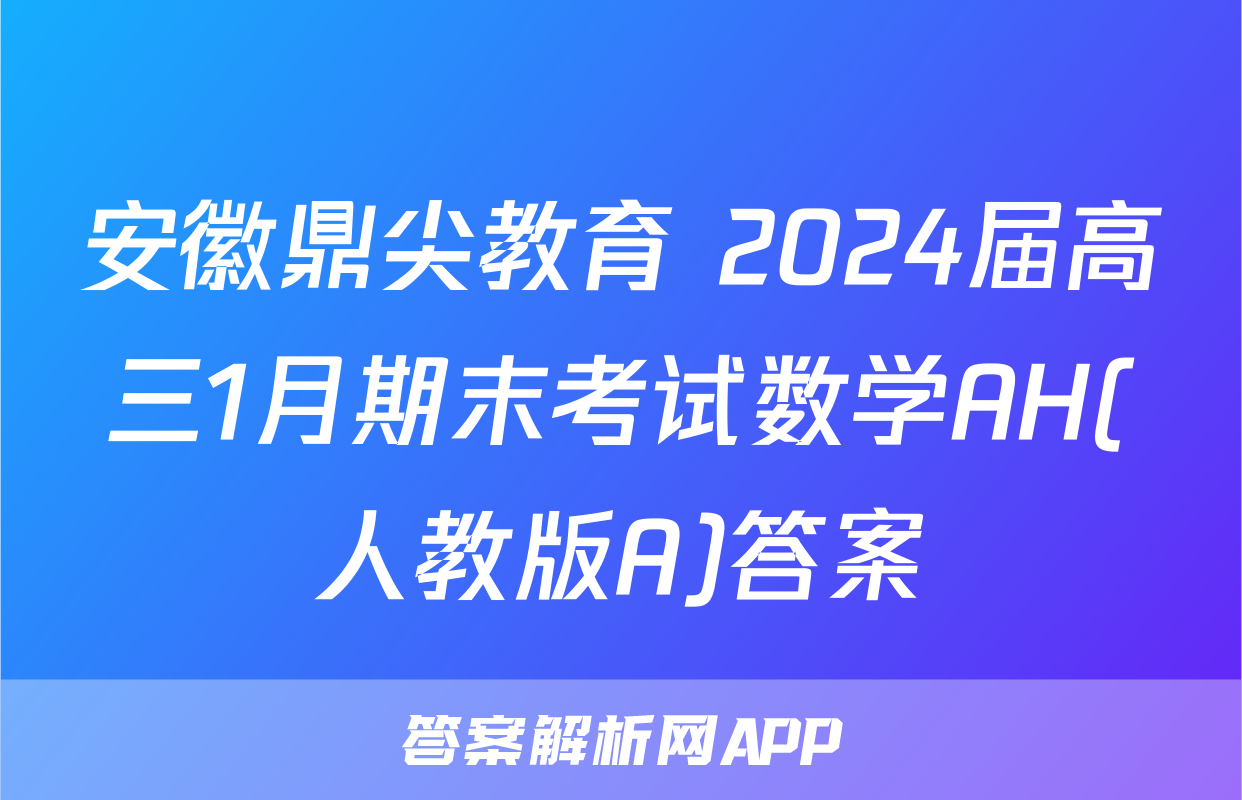 安徽鼎尖教育 2024届高三1月期末考试数学AH(人教版A)答案
