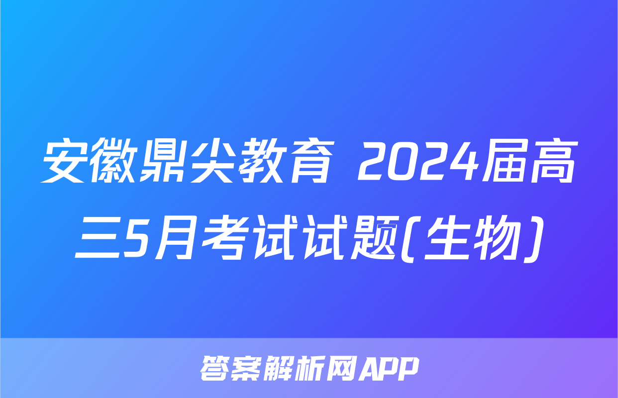 安徽鼎尖教育 2024届高三5月考试试题(生物)