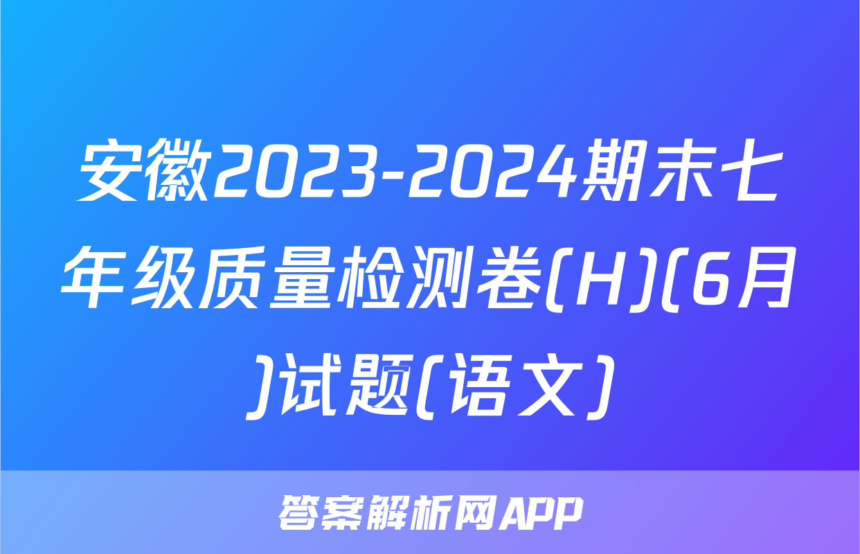 安徽2023-2024期末七年级质量检测卷(H)(6月)试题(语文)