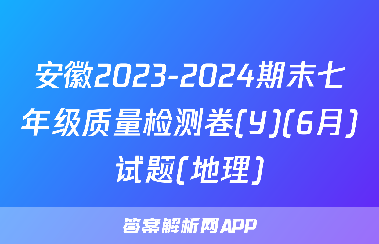 安徽2023-2024期末七年级质量检测卷(Y)(6月)试题(地理)