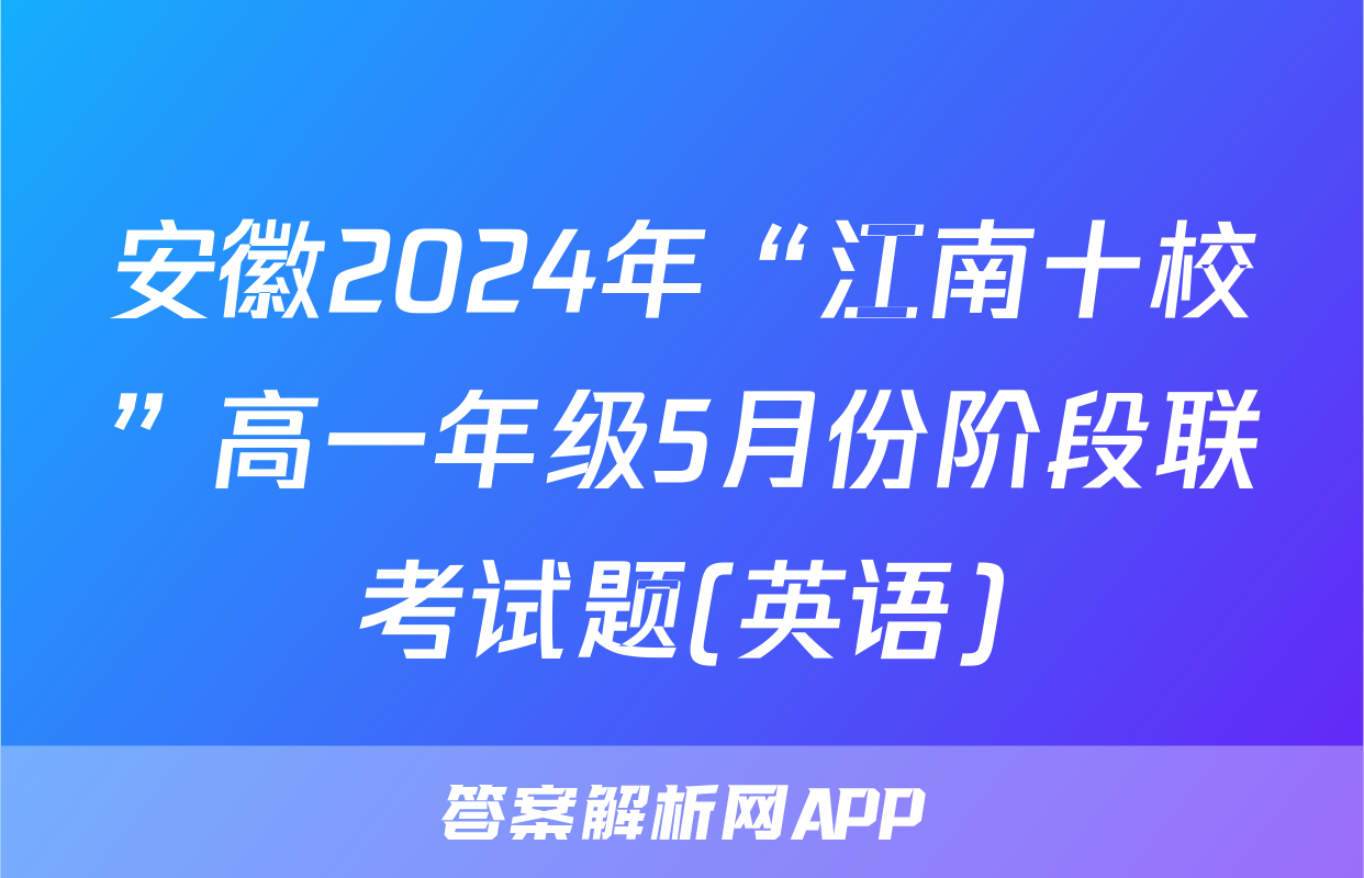 安徽2024年“江南十校”高一年级5月份阶段联考试题(英语)