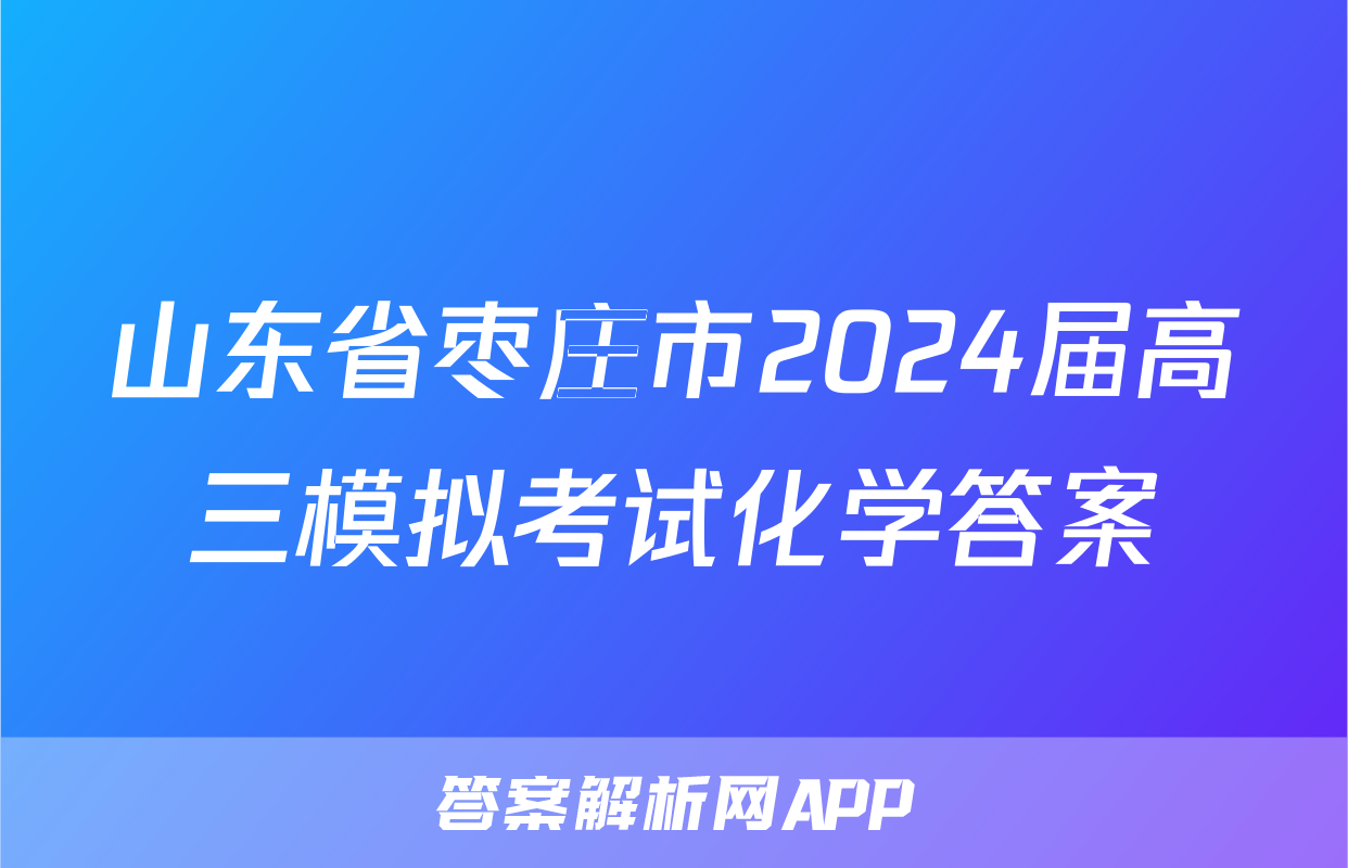 山东省枣庄市2024届高三模拟考试化学答案