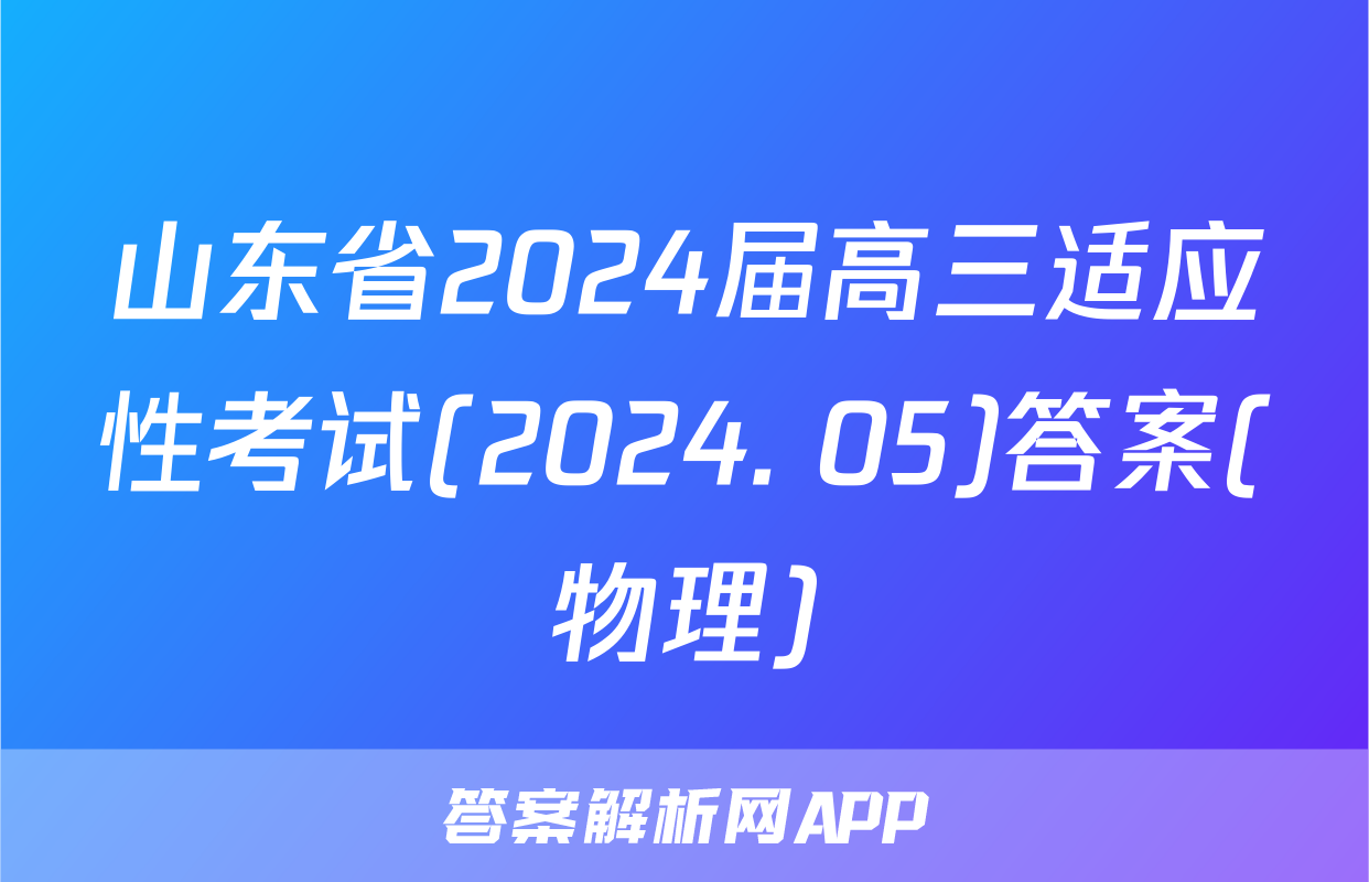 山东省2024届高三适应性考试(2024. 05)答案(物理)