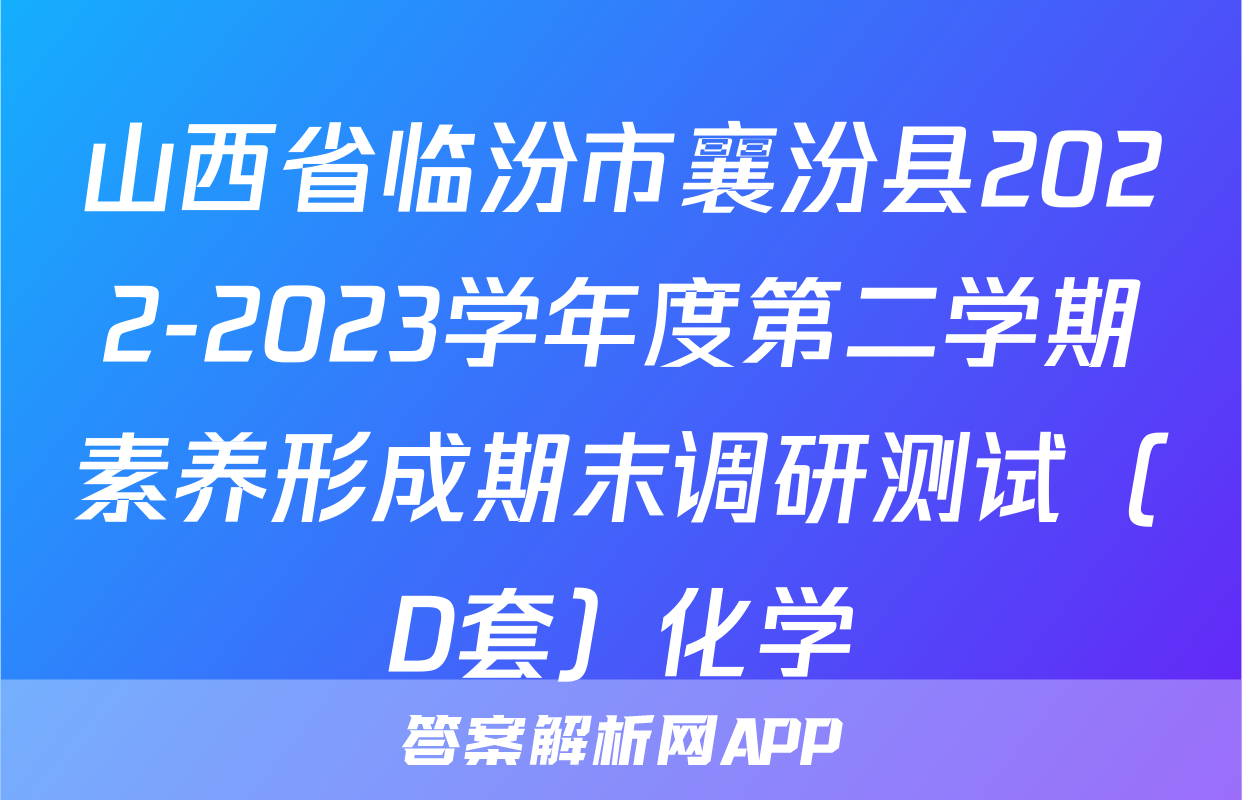 山西省临汾市襄汾县2022-2023学年度第二学期素养形成期末调研测试（D套）化学