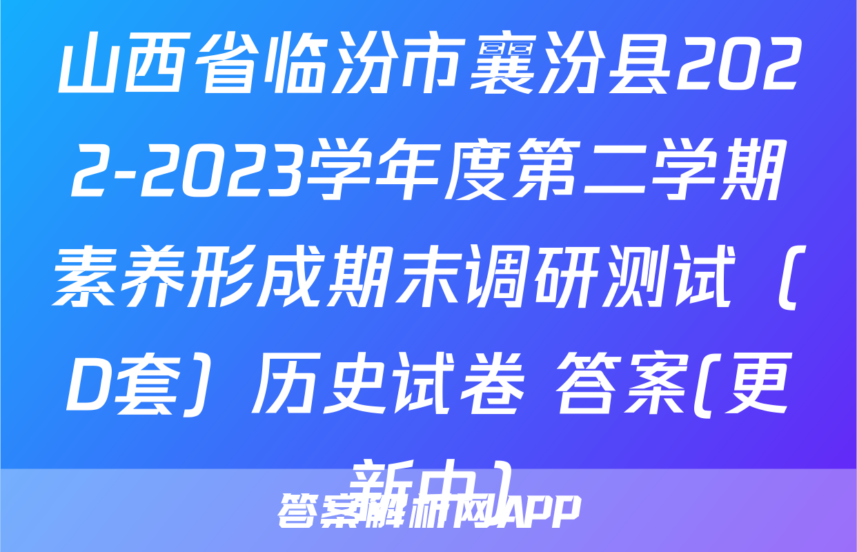山西省临汾市襄汾县2022-2023学年度第二学期素养形成期末调研测试（D套）历史试卷 答案(更新中)