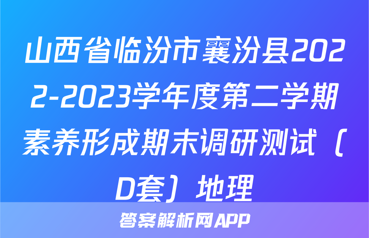 山西省临汾市襄汾县2022-2023学年度第二学期素养形成期末调研测试（D套）地理
