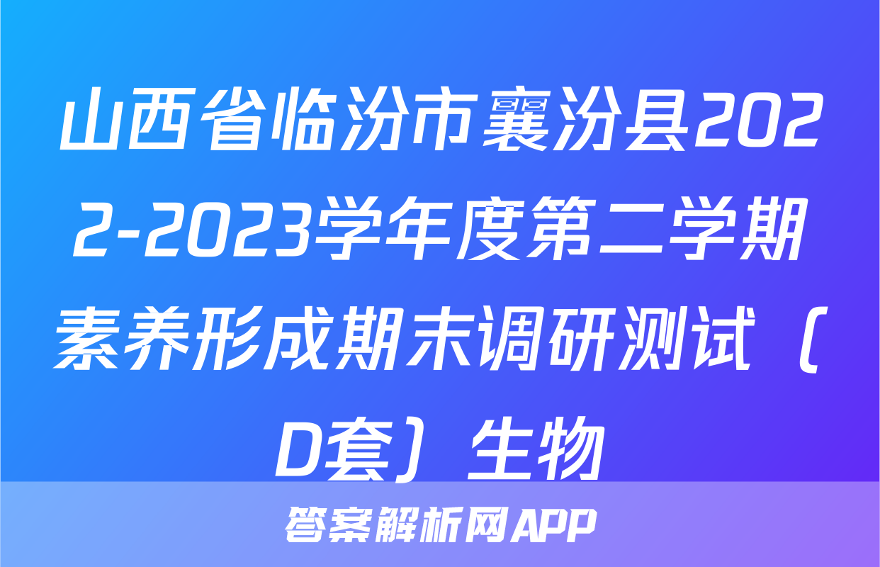 山西省临汾市襄汾县2022-2023学年度第二学期素养形成期末调研测试（D套）生物