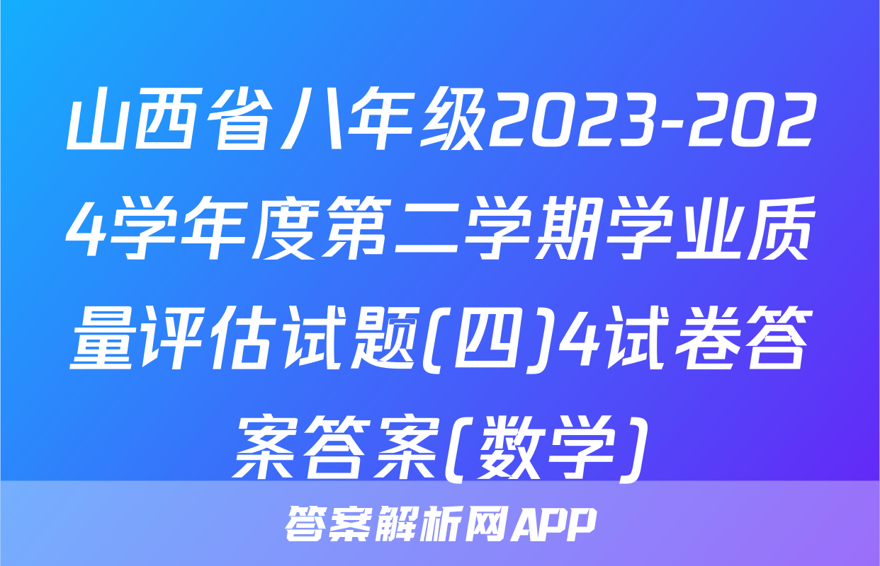 山西省八年级2023-2024学年度第二学期学业质量评估试题(四)4试卷答案答案(数学)