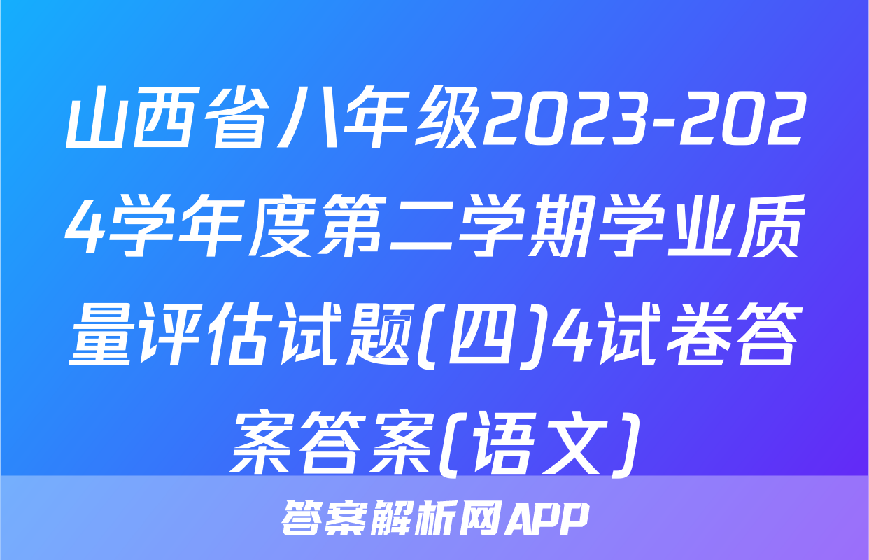 山西省八年级2023-2024学年度第二学期学业质量评估试题(四)4试卷答案答案(语文)