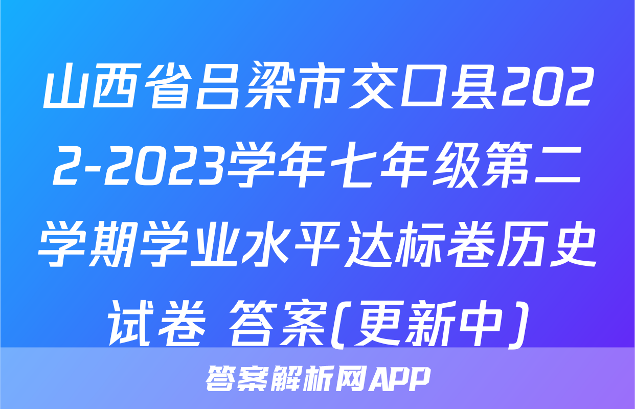 山西省吕梁市交口县2022-2023学年七年级第二学期学业水平达标卷历史试卷 答案(更新中)