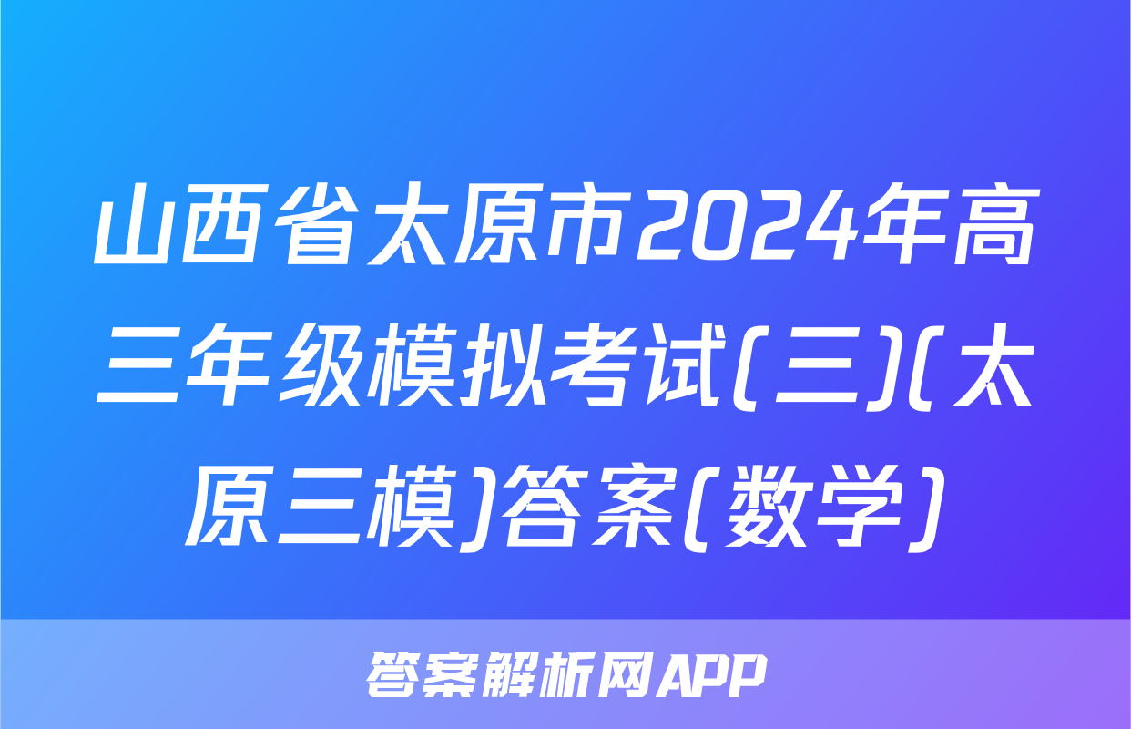 山西省太原市2024年高三年级模拟考试(三)(太原三模)答案(数学)