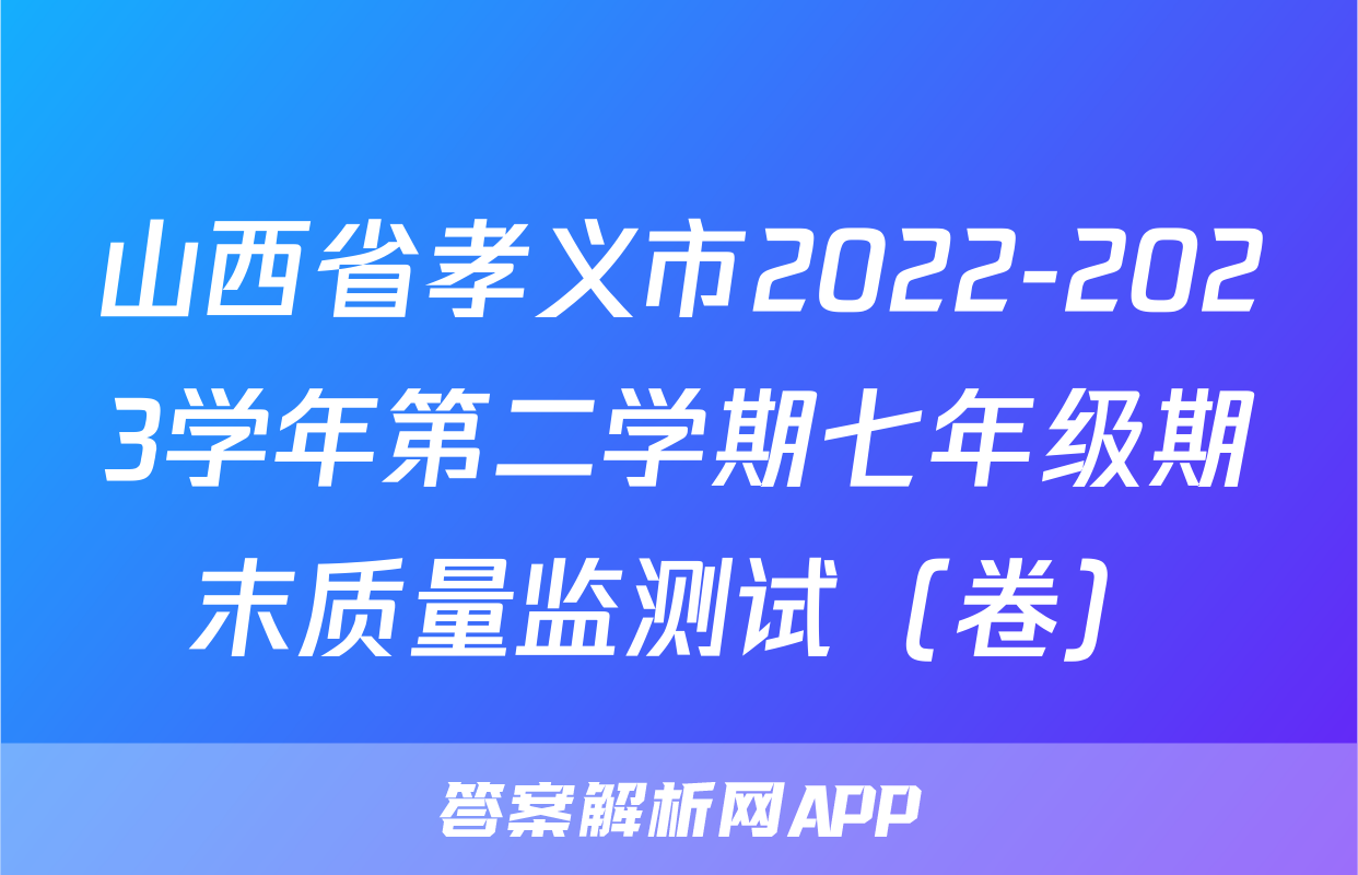 山西省孝义市2022-2023学年第二学期七年级期末质量监测试（卷）&政治
