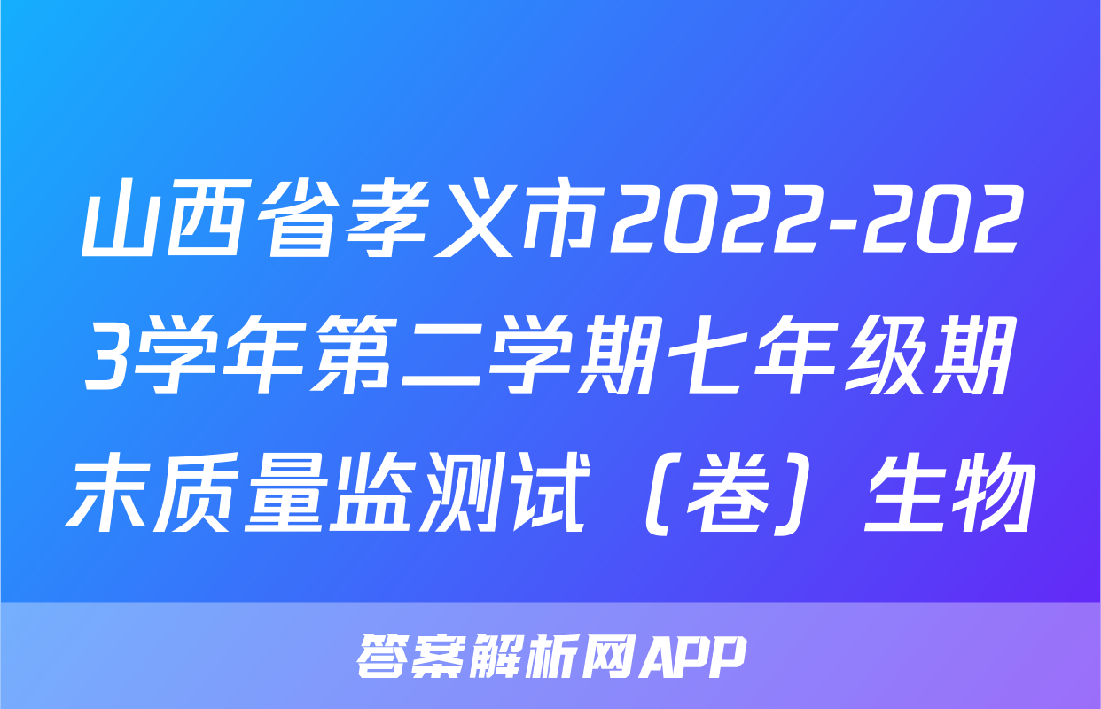 山西省孝义市2022-2023学年第二学期七年级期末质量监测试（卷）生物