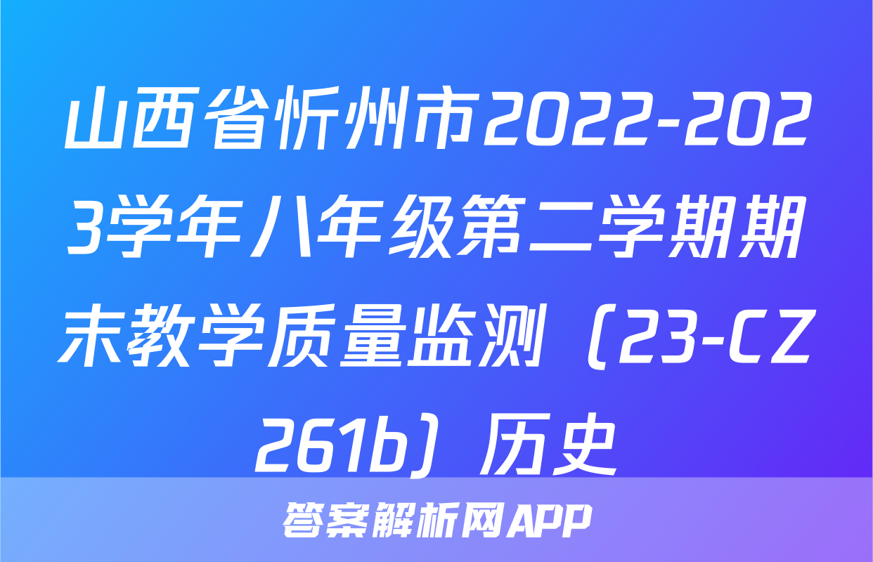 山西省忻州市2022-2023学年八年级第二学期期末教学质量监测（23-CZ261b）历史