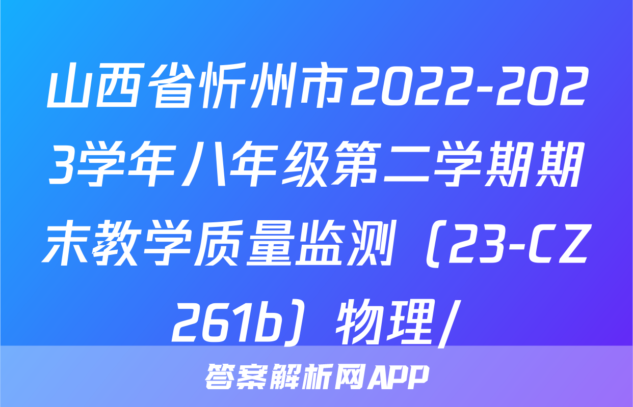 山西省忻州市2022-2023学年八年级第二学期期末教学质量监测（23-CZ261b）物理/
