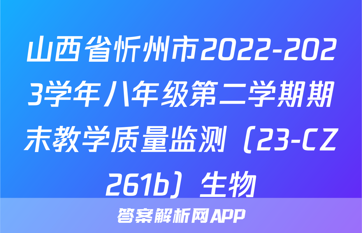 山西省忻州市2022-2023学年八年级第二学期期末教学质量监测（23-CZ261b）生物