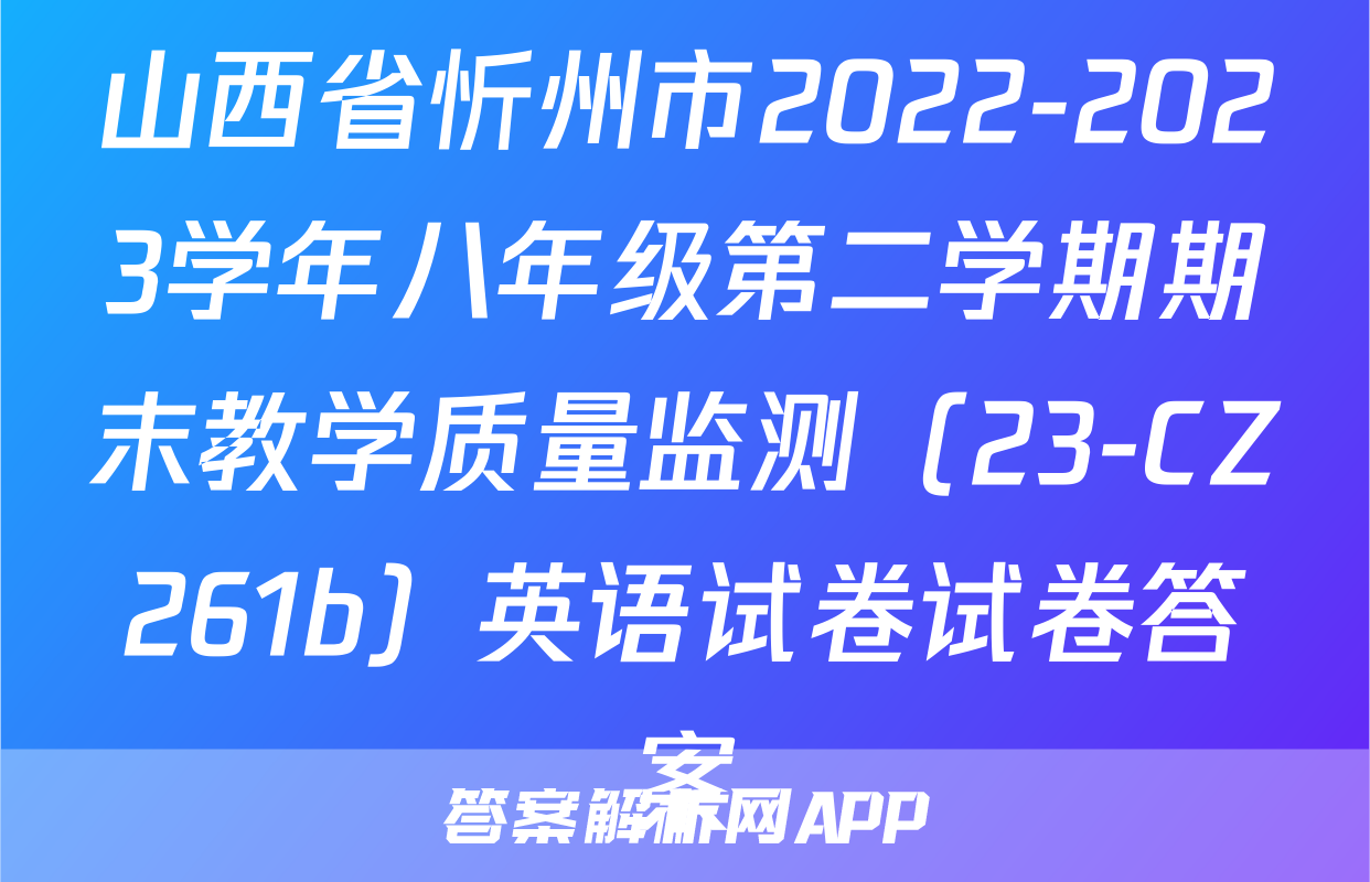 山西省忻州市2022-2023学年八年级第二学期期末教学质量监测（23-CZ261b）英语试卷试卷答案
