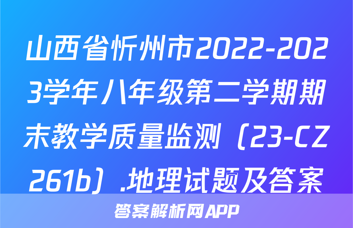 山西省忻州市2022-2023学年八年级第二学期期末教学质量监测（23-CZ261b）.地理试题及答案