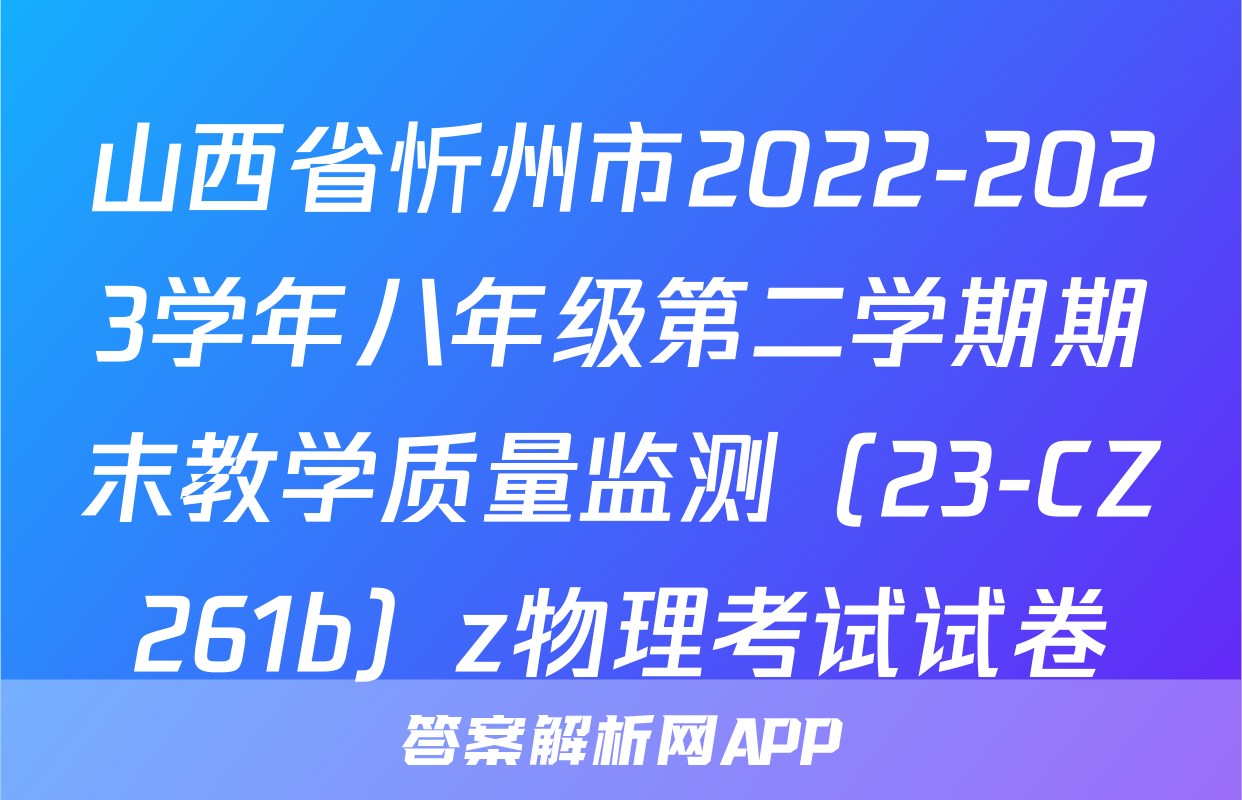 山西省忻州市2022-2023学年八年级第二学期期末教学质量监测（23-CZ261b）z物理考试试卷