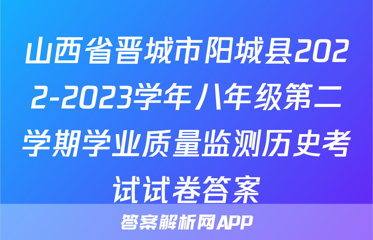 山西省晋城市阳城县2022-2023学年八年级第二学期学业质量监测历史考试试卷答案