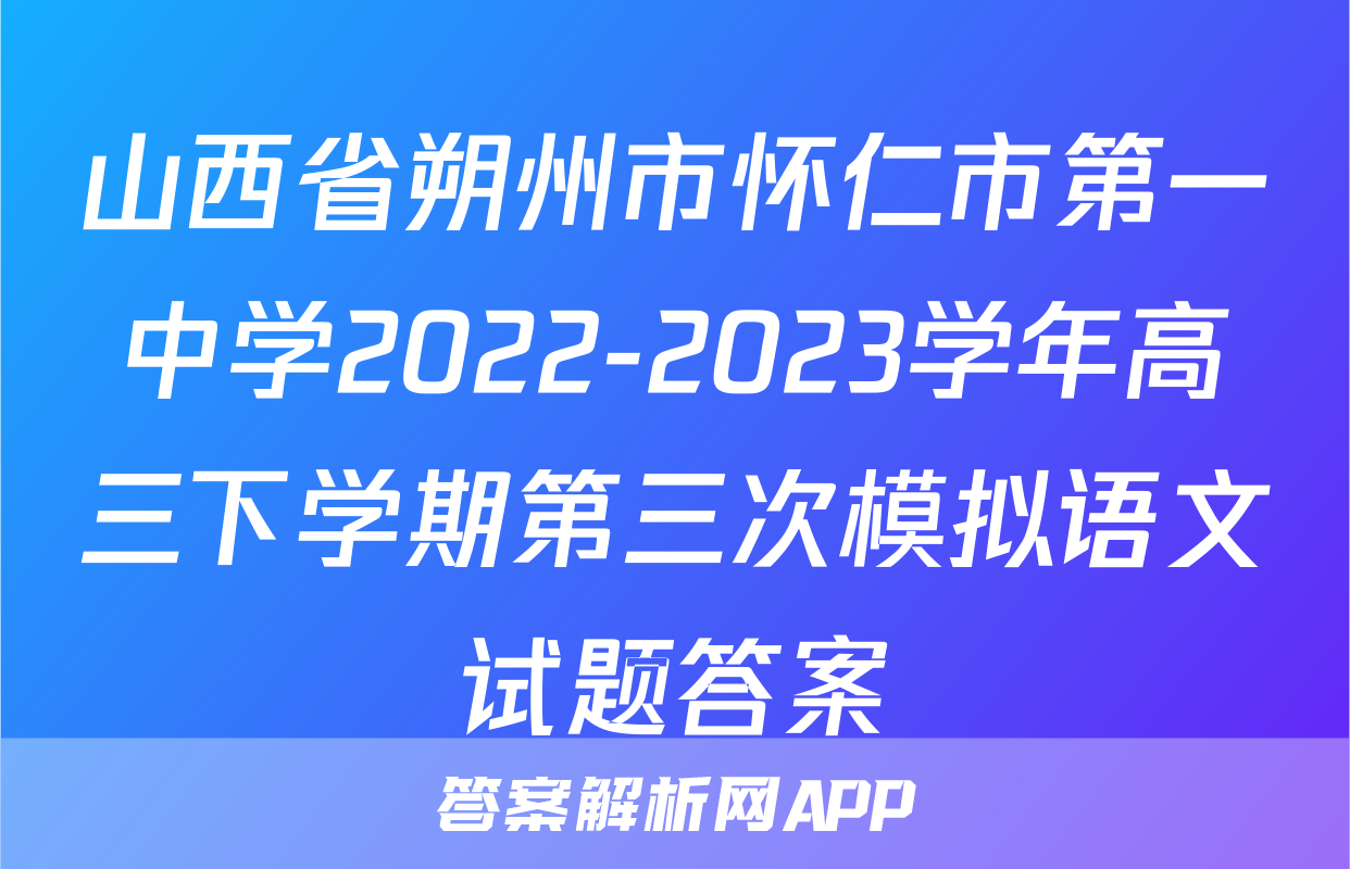 山西省朔州市怀仁市第一中学2022-2023学年高三下学期第三次模拟语文试题答案