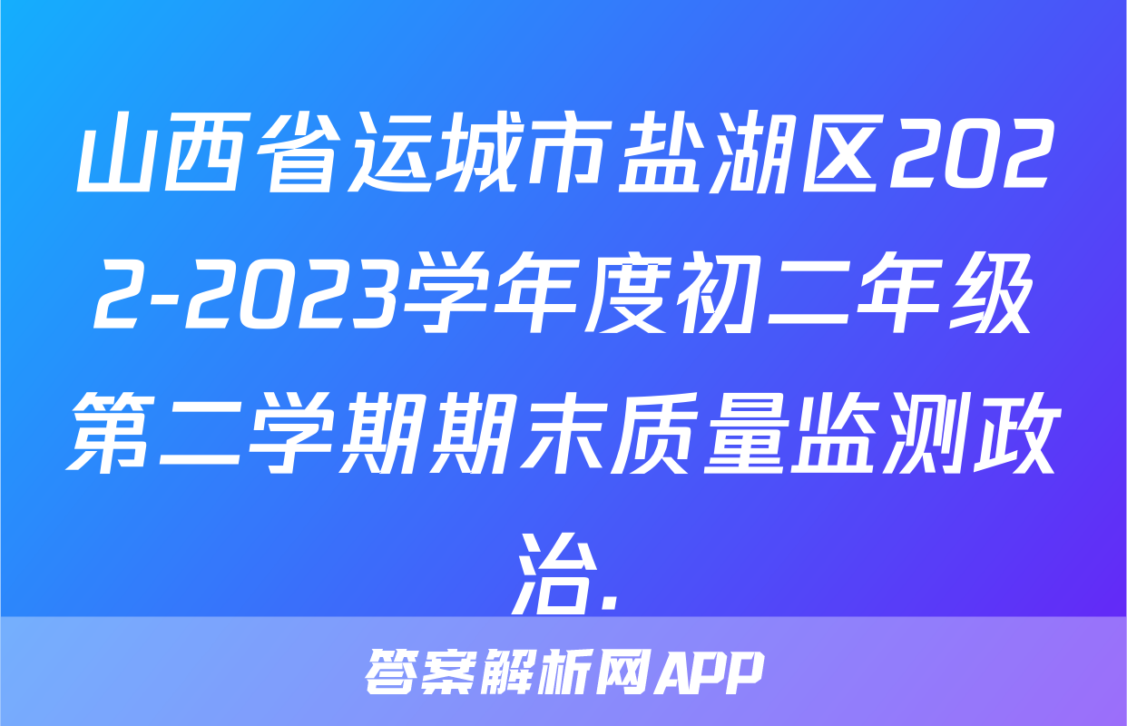 山西省运城市盐湖区2022-2023学年度初二年级第二学期期末质量监测政治.