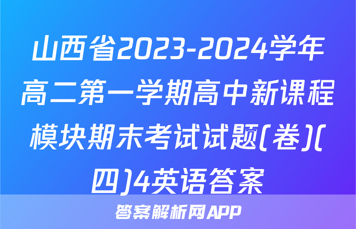山西省2023-2024学年高二第一学期高中新课程模块期末考试试题(卷)(四)4英语答案
