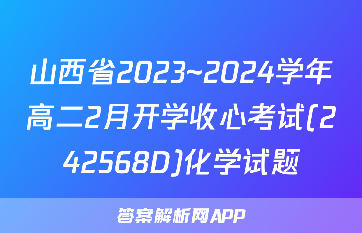 山西省2023~2024学年高二2月开学收心考试(242568D)化学试题