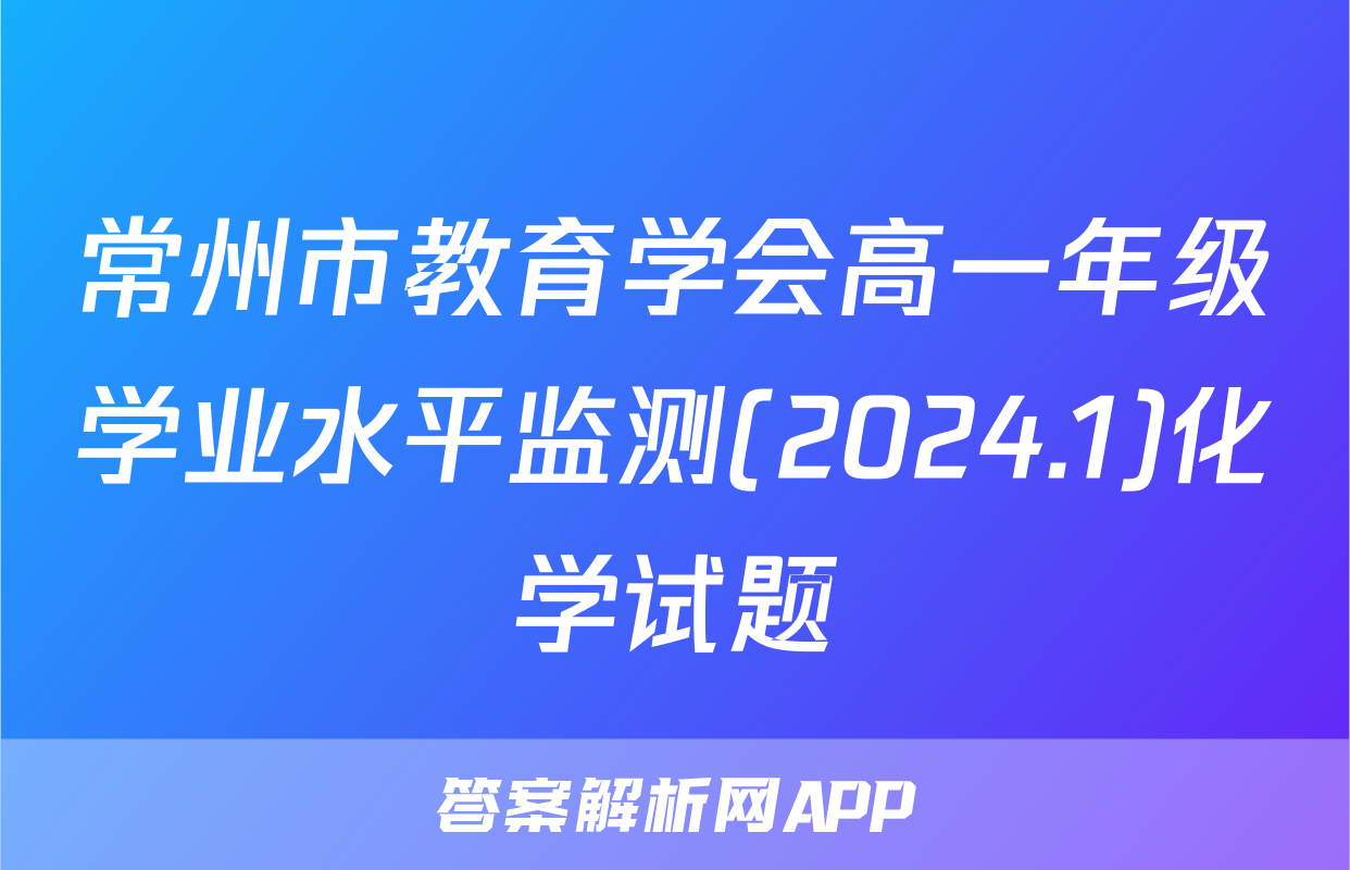 常州市教育学会高一年级学业水平监测(2024.1)化学试题