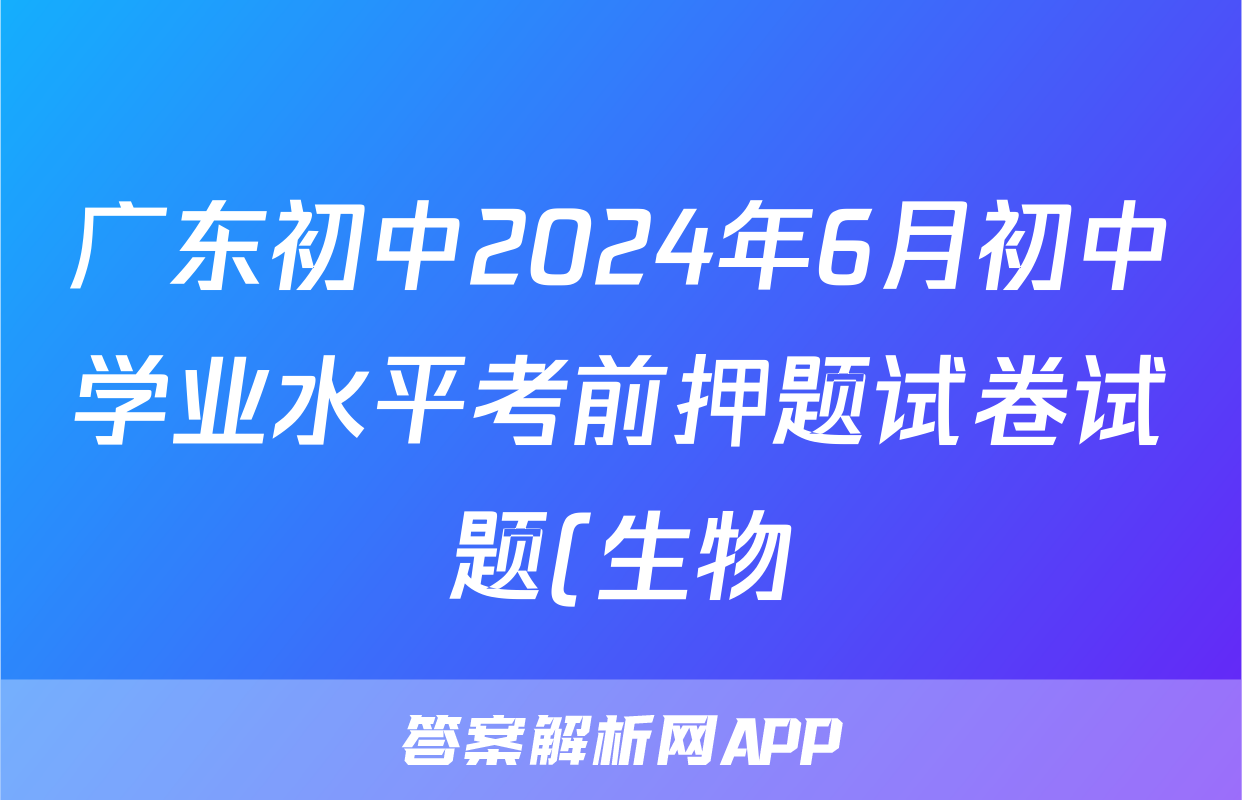 广东初中2024年6月初中学业水平考前押题试卷试题(生物)