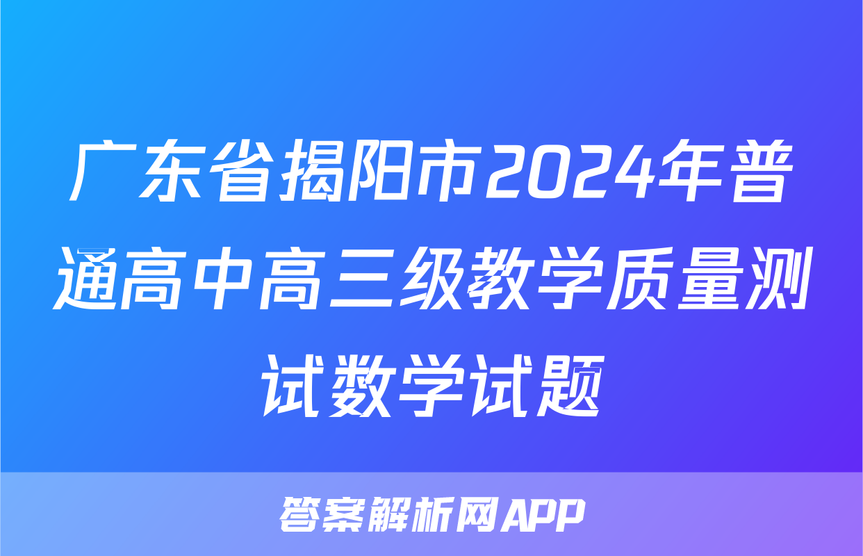 广东省揭阳市2024年普通高中高三级教学质量测试数学试题