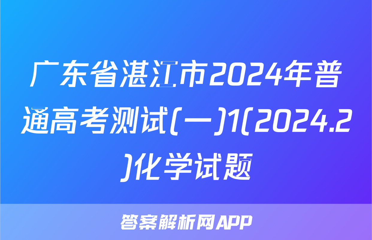 广东省湛江市2024年普通高考测试(一)1(2024.2)化学试题