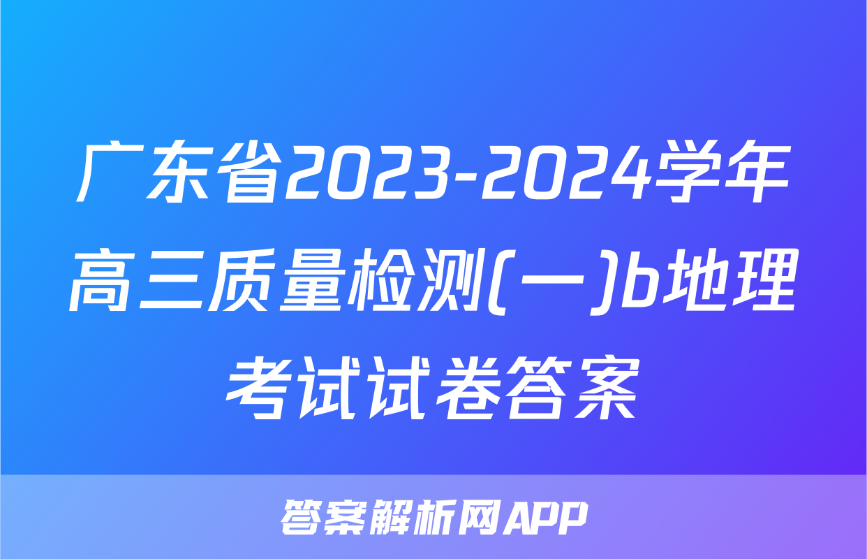 广东省2023-2024学年高三质量检测(一)b地理考试试卷答案