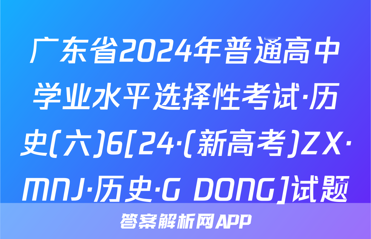 广东省2024年普通高中学业水平选择性考试·历史(六)6[24·(新高考)ZX·MNJ·历史·G DONG]试题