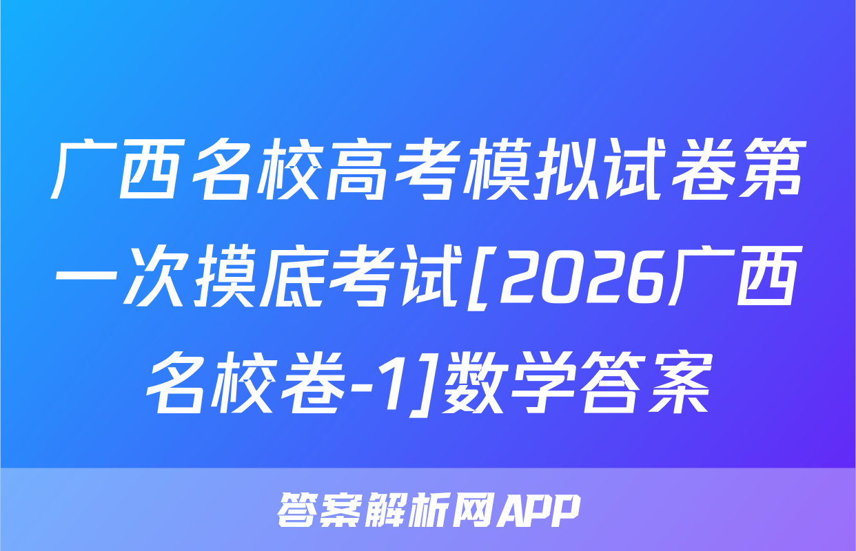 广西名校高考模拟试卷第一次摸底考试[2026广西名校卷-1]数学答案
