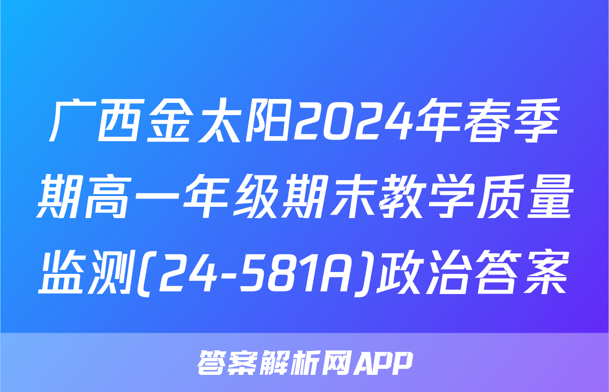 广西金太阳2024年春季期高一年级期末教学质量监测(24-581A)政治答案