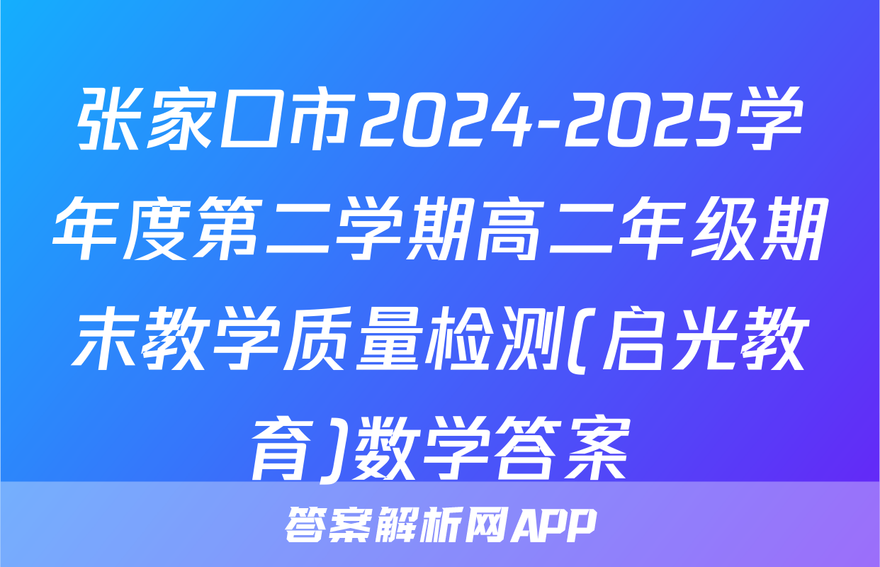 张家口市2024-2025学年度第二学期高二年级期末教学质量检测(启光教育)数学答案