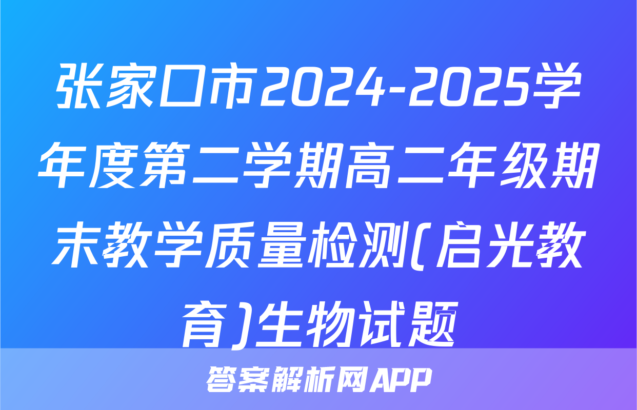 张家口市2024-2025学年度第二学期高二年级期末教学质量检测(启光教育)生物试题