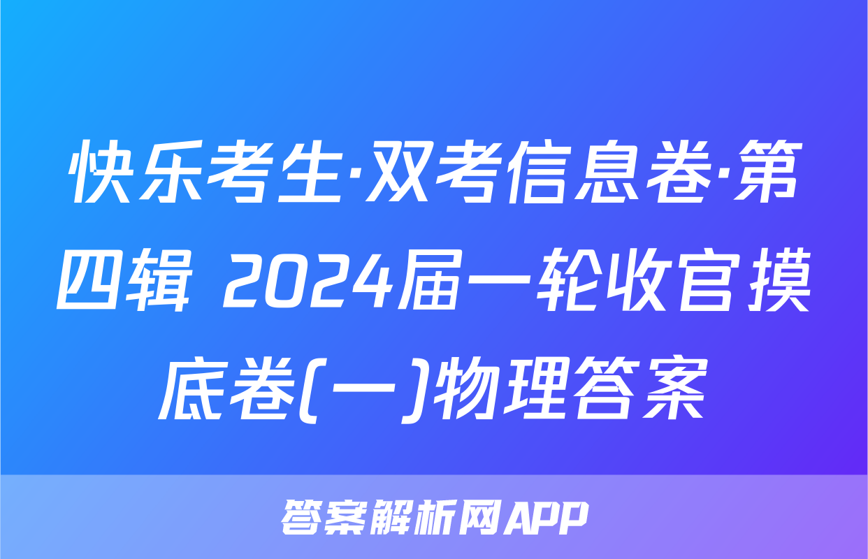 快乐考生·双考信息卷·第四辑 2024届一轮收官摸底卷(一)物理答案