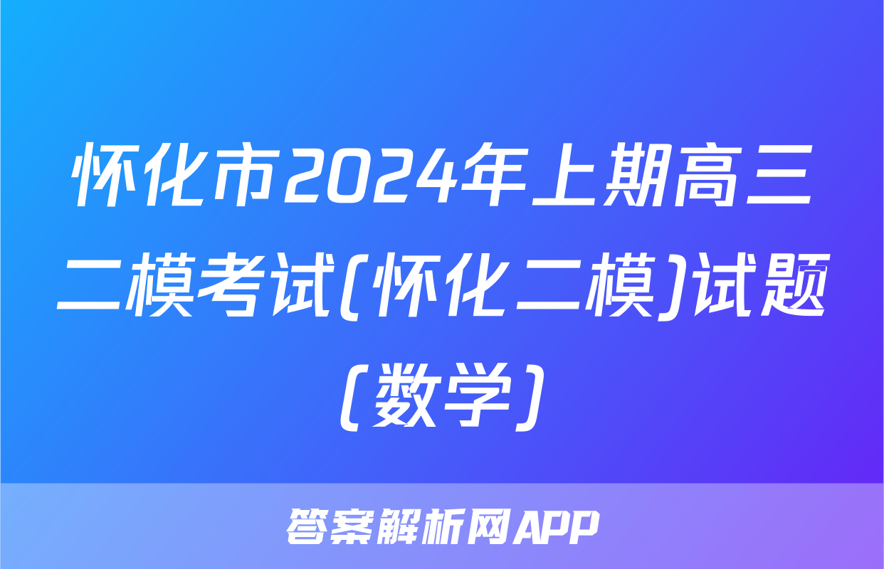 怀化市2024年上期高三二模考试(怀化二模)试题(数学)