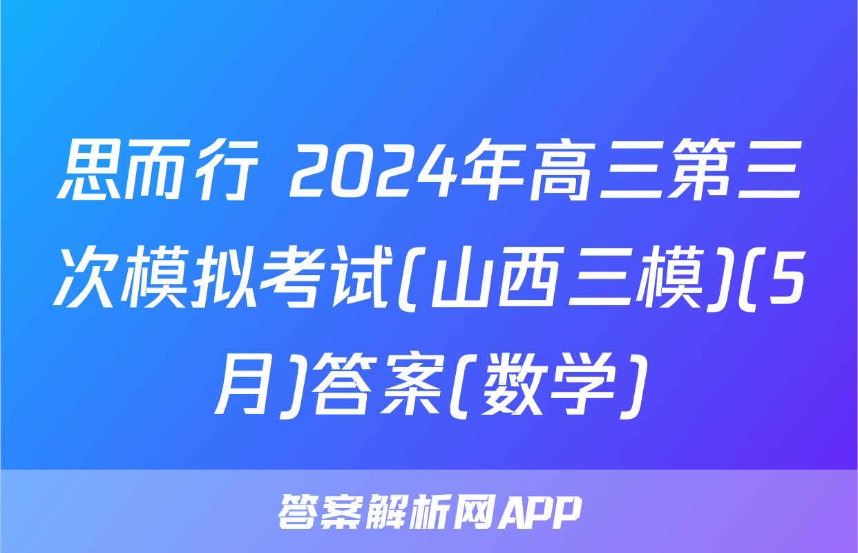 思而行 2024年高三第三次模拟考试(山西三模)(5月)答案(数学)