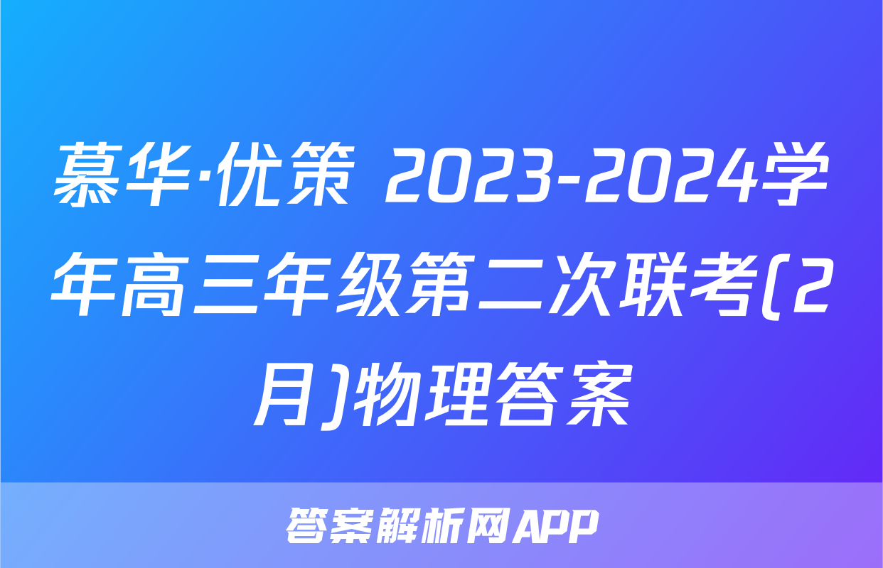 慕华·优策 2023-2024学年高三年级第二次联考(2月)物理答案