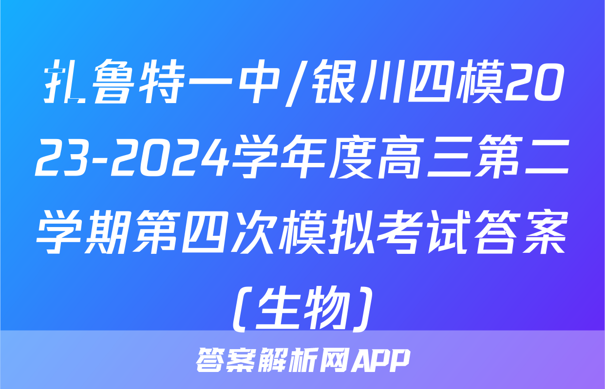 扎鲁特一中/银川四模2023-2024学年度高三第二学期第四次模拟考试答案(生物)