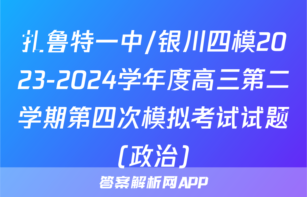 扎鲁特一中/银川四模2023-2024学年度高三第二学期第四次模拟考试试题(政治)