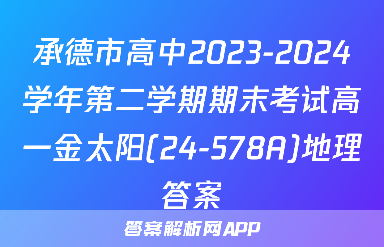 承德市高中2023-2024学年第二学期期末考试高一金太阳(24-578A)地理答案