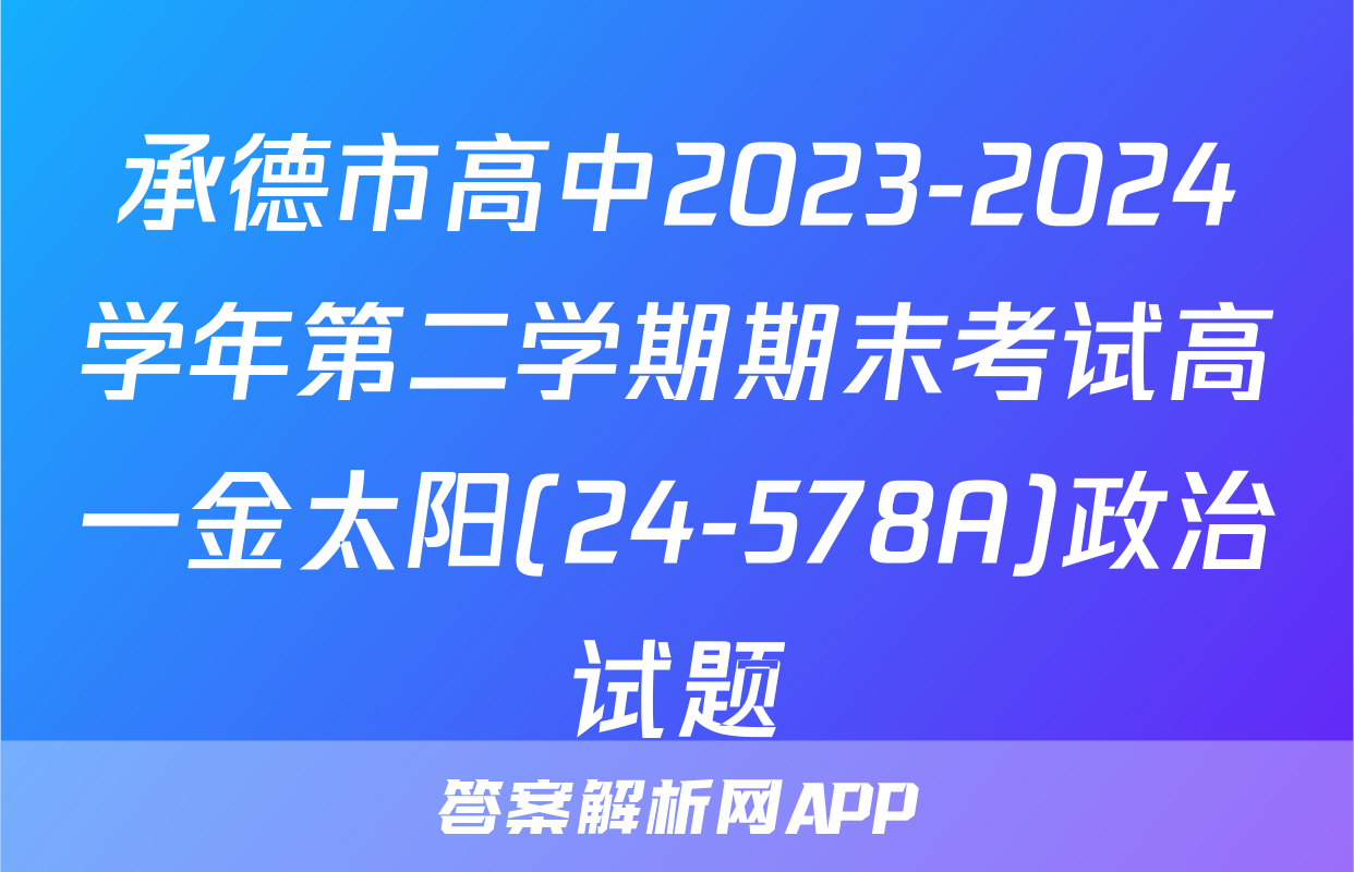 承德市高中2023-2024学年第二学期期末考试高一金太阳(24-578A)政治试题