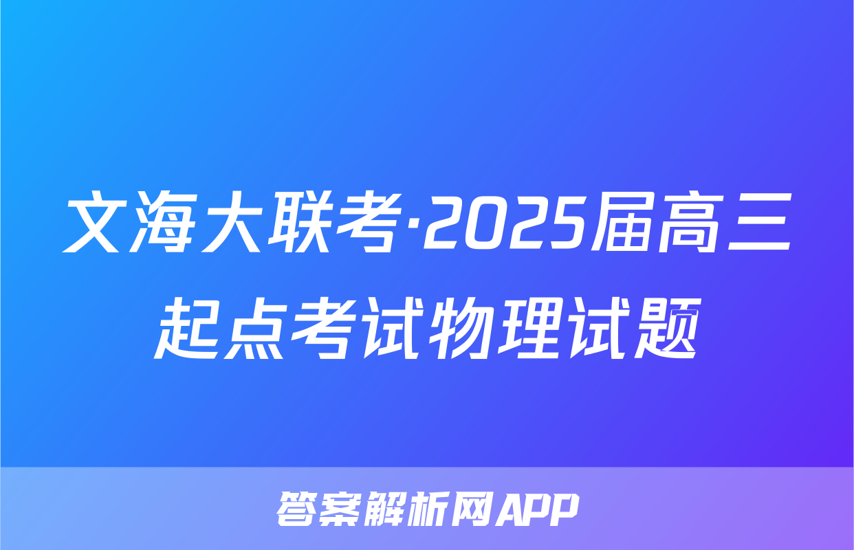 文海大联考·2025届高三起点考试物理试题